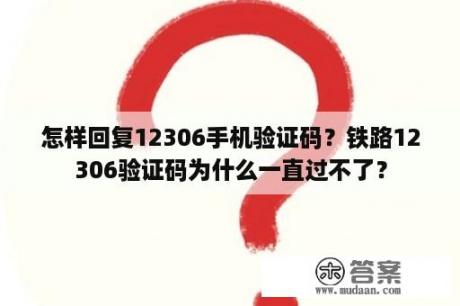 怎样回复12306手机验证码？铁路12306验证码为什么一直过不了？