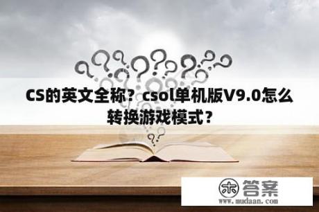 CS的英文全称？csol单机版V9.0怎么转换游戏模式？