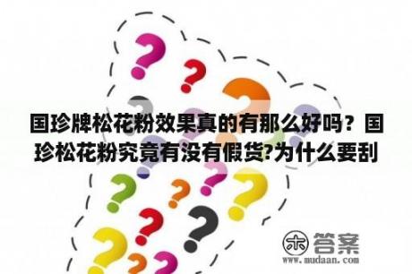 国珍牌松花粉效果真的有那么好吗？国珍松花粉究竟有没有假货?为什么要刮码销售？