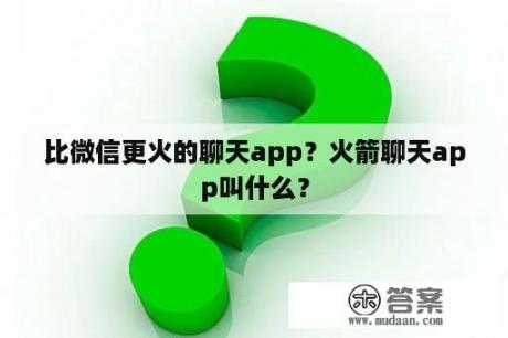 比微信更火的聊天app？火箭聊天app叫什么？