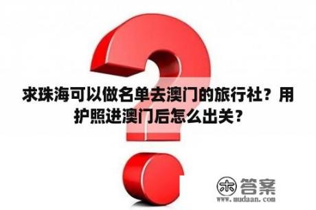 求珠海可以做名单去澳门的旅行社？用护照进澳门后怎么出关？