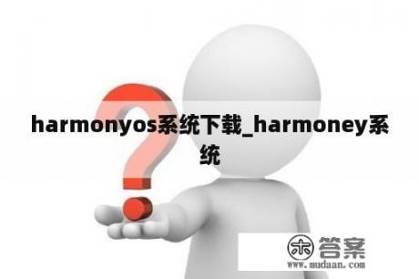 harmonyos系统下载_harmoney系统