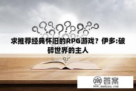 求推荐经典怀旧的RPG游戏？伊多:破碎世界的主人