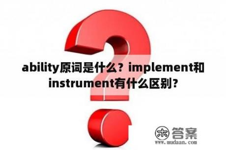 ability原词是什么？implement和instrument有什么区别？