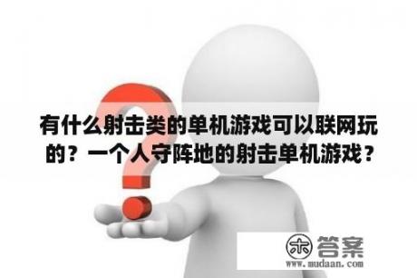 有什么射击类的单机游戏可以联网玩的？一个人守阵地的射击单机游戏？