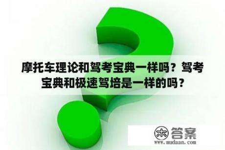 摩托车理论和驾考宝典一样吗？驾考宝典和极速驾培是一样的吗？