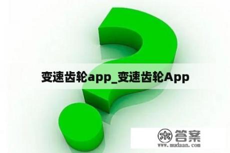 变速齿轮app_变速齿轮App