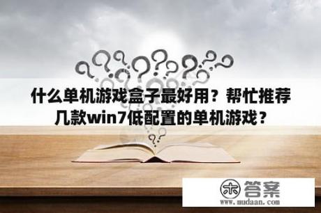 什么单机游戏盒子最好用？帮忙推荐几款win7低配置的单机游戏？