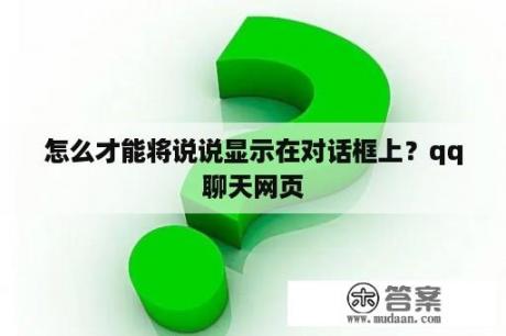 怎么才能将说说显示在对话框上？qq聊天网页