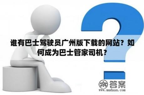 谁有巴士驾驶员广州版下载的网站？如何成为巴士管家司机？