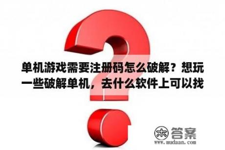 单机游戏需要注册码怎么破解？想玩一些破解单机，去什么软件上可以找到？