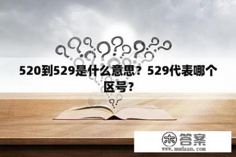 520到529是什么意思？529代表哪个区号？