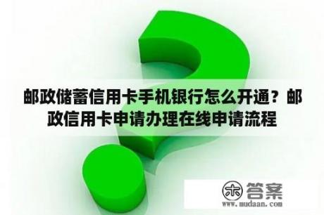 邮政储蓄信用卡手机银行怎么开通？邮政信用卡申请办理在线申请流程