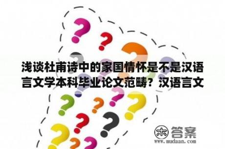 浅谈杜甫诗中的家国情怀是不是汉语言文学本科毕业论文范畴？汉语言文学专业论文哪个方向好写？