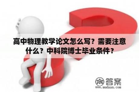 高中物理教学论文怎么写？需要注意什么？中科院博士毕业条件？