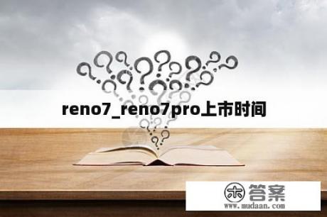 reno7_reno7pro上市时间