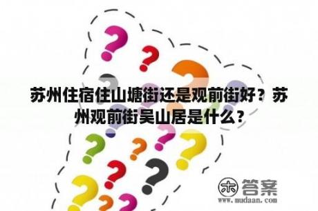 苏州住宿住山塘街还是观前街好？苏州观前街吴山居是什么？