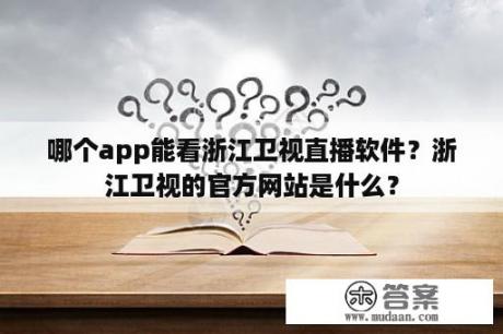 哪个app能看浙江卫视直播软件？浙江卫视的官方网站是什么？