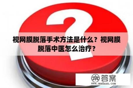 视网膜脱落手术方法是什么？视网膜脱落中医怎么治疗？