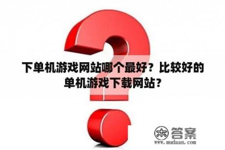 下单机游戏网站哪个最好？比较好的单机游戏下载网站？