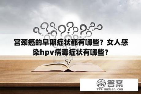 宫颈癌的早期症状都有哪些？女人感染hpv病毒症状有哪些？