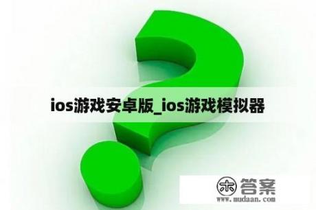 ios游戏安卓版_ios游戏模拟器