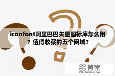 iconfont阿里巴巴矢量图标库怎么用？值得收藏的五个网域？