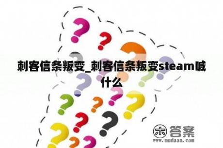 刺客信条叛变_刺客信条叛变steam喊
什么