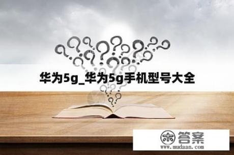 华为5g_华为5g手机型号大全