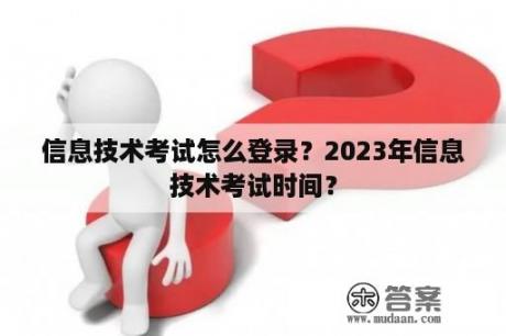 信息技术考试怎么登录?2023年信息技术考试时间? 信息技术考试怎么登录?2023年信息技术考试时间?