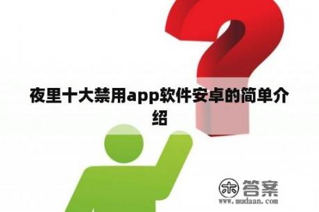 夜里十大禁用app软件安卓的简单介绍