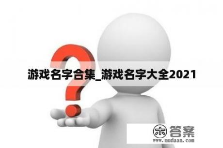 游戏名字合集_游戏名字大全2021