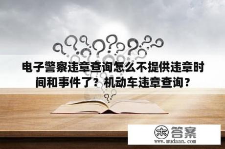 电子警察违章查询怎么不提供违章时间和事件了？机动车违章查询？