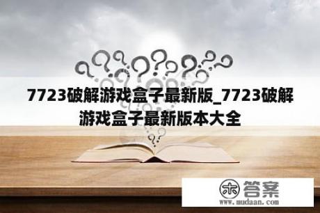 7723破解游戏盒子最新版_7723破解游戏盒子最新版本大全