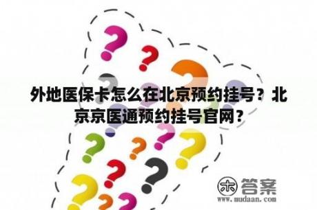 外地医保卡怎么在北京预约挂号？北京京医通预约挂号官网？