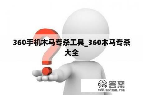 360手机木马专杀工具_360木马专杀大全