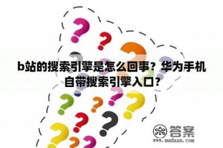 b站的搜索引擎是怎么回事？华为手机自带搜索引擎入口？