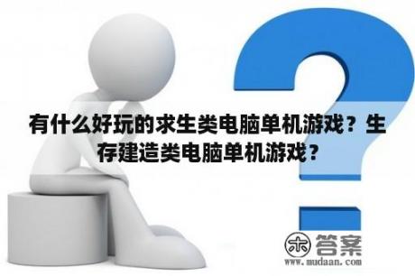 有什么好玩的求生类电脑单机游戏？生存建造类电脑单机游戏？