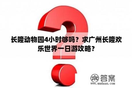 长隆动物园4小时够吗？求广州长隆欢乐世界一日游攻略？