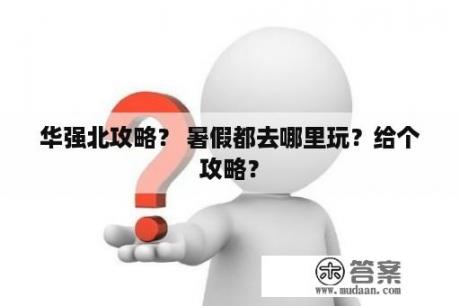 华强北攻略？ 暑假都去哪里玩？给个攻略？