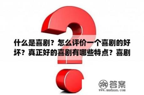 什么是喜剧？怎么评价一个喜剧的好坏？真正好的喜剧有哪些特点？喜剧和小品的区别？