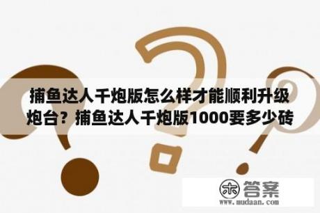 捕鱼达人千炮版怎么样才能顺利升级炮台？捕鱼达人千炮版1000要多少砖石？