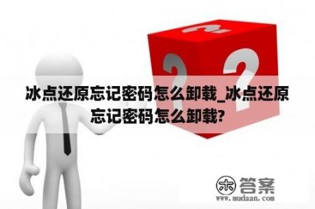 冰点还原忘记密码怎么卸载_冰点还原忘记密码怎么卸载?