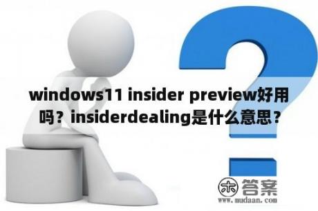 windows11 insider preview好用吗？insiderdealing是什么意思？