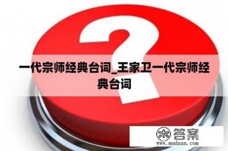 一代宗师经典台词_王家卫一代宗师经典台词