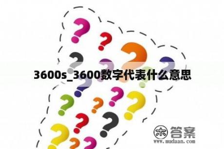 3600s_3600数字代表什么意思