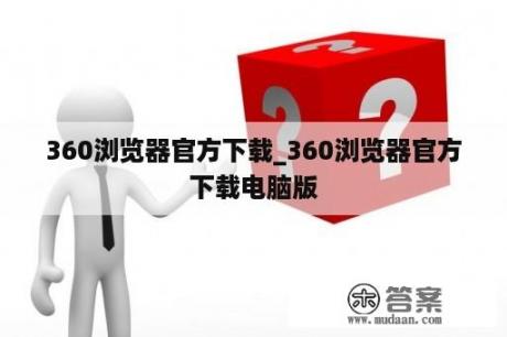 360浏览器官方下载_360浏览器官方下载电脑版