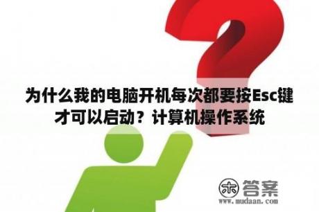 为什么我的电脑开机每次都要按Esc键才可以启动？计算机操作系统