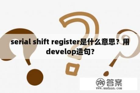 serial shift register是什么意思？用develop造句？