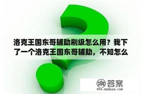 洛克王国东哥辅助刷级怎么用？我下了一个洛克王国东哥辅助，不知怎么用，怎么改变宠物的天赋？求讲解？